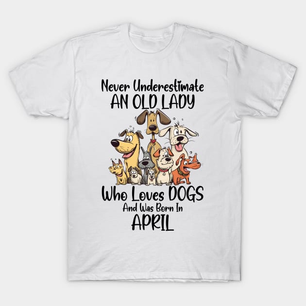 Never Underestimate An Old Lady Who Loves Dogs And Was Born In April T-Shirt by D'porter